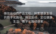 微信运动的产品定位，探索健康生活的数字化路径，微信运动，定位健康生活，数字化路径探索