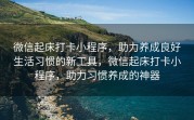 微信起床打卡小程序，助力养成良好生活习惯的新工具，微信起床打卡小程序，助力习惯养成的神器