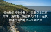 微信舞蹈打卡小程序，让舞蹈生活更有序，更有趣，微信舞蹈打卡小程序，舞动生活的秩序与乐趣之源