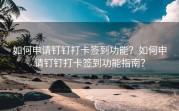 如何申请钉钉打卡签到功能？如何申请钉钉打卡签到功能指南？