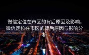 微信定位在市区的背后原因及影响，微信定位在市区的背后原因与影响分析