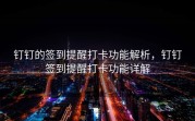 钉钉的签到提醒打卡功能解析，钉钉签到提醒打卡功能详解