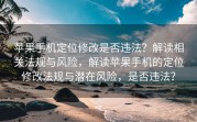 苹果手机定位修改是否违法？解读相关法规与风险，解读苹果手机的定位修改法规与潜在风险，是否违法？