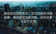 微信如何显示定位，定位功能的详细指南，微信定位功能详解，如何设置与显示定位