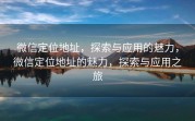 微信定位地址，探索与应用的魅力，微信定位地址的魅力，探索与应用之旅