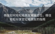 微信如何轻松给朋友发送定位，微信轻松分享定位给朋友的指南