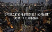 如何建立钉钉打卡签到板？如何创建钉钉打卡签到板指南