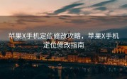 苹果X手机定位修改攻略，苹果X手机定位修改指南