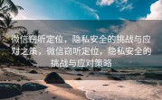 微信窃听定位,隐私安全的挑战与应对之策,微信窃听定位,隐私安全的挑战与应对策略