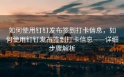 如何使用钉钉发布签到打卡信息，如何使用钉钉发布签到打卡信息——详细步骤解析