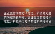 企业微信防疫打卡定位，科技助力疫情防控的新举措，企业微信防疫打卡定位，科技助力疫情防控新举措揭秘