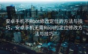 安卓手机不Root修改定位的方法与技巧，安卓手机无需Root的定位修改方法与技巧