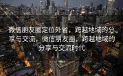 微信朋友圈定位外省，跨越地域的分享与交流，微信朋友圈，跨越地域的分享与交流时代
