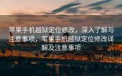 苹果手机越狱定位修改，深入了解与注意事项，苹果手机越狱定位修改详解及注意事项