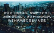 微信定位地址排行,探索数字时代的地理位置影响力,微信定位地址排行,数字时代地理位置影响力探索