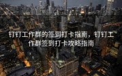 钉钉工作群的签到打卡指南，钉钉工作群签到打卡攻略指南