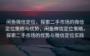 闲鱼微信定位，探索二手市场的微信定位策略与优势，闲鱼微信定位策略，探索二手市场的优势与微信定位实践