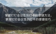 掌握钉钉会议签到打卡的便捷方法，掌握钉钉会议签到打卡的便捷技巧