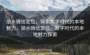 丽水微信定位，探索数字时代的本地魅力，丽水微信定位，数字时代的本地魅力探索