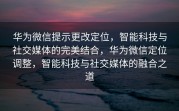 华为微信提示更改定位，智能科技与社交媒体的完美结合，华为微信定位调整，智能科技与社交媒体的融合之道