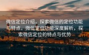 微信定位介绍，探索微信的定位功能与特点，微信定位功能深度解析，探索微信定位的特点与优势