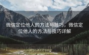 微信定位他人的方法与技巧，微信定位他人的方法与技巧详解