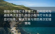 微信小程序打卡失误了，如何应对与避免再次发生？微信小程序打卡失误应对指南，解决方案与预防再次犯错策略