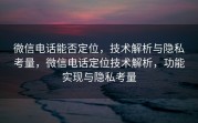 微信电话能否定位，技术解析与隐私考量，微信电话定位技术解析，功能实现与隐私考量