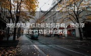 微信摩尼定位功能如何开启，微信摩尼定位功能开启教程
