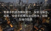 安卓手机修改模拟定位，探索与操作指南，安卓手机模拟定位修改，探索及操作指南