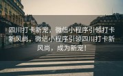 四川打卡新宠，微信小程序引领打卡新风尚，微信小程序引领四川打卡新风尚，成为新宠！
