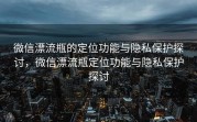 微信漂流瓶的定位功能与隐私保护探讨，微信漂流瓶定位功能与隐私保护探讨