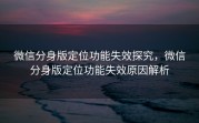 微信分身版定位功能失效探究，微信分身版定位功能失效原因解析