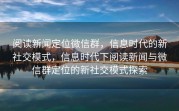 阅读新闻定位微信群，信息时代的新社交模式，信息时代下阅读新闻与微信群定位的新社交模式探索
