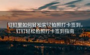 钉钉里如何轻松实现拍照打卡签到，钉钉轻松拍照打卡签到指南