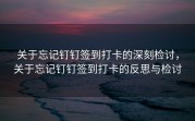 关于忘记钉钉签到打卡的深刻检讨，关于忘记钉钉签到打卡的反思与检讨