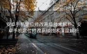 安卓手机定位修改高级技术解析，安卓手机定位修改高级技术深度解析