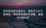 微信更改朋友圈定位,重新定义社交新体验,微信朋友圈定位调整,重塑社交新境界