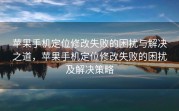 苹果手机定位修改失败的困扰与解决之道，苹果手机定位修改失败的困扰及解决策略