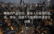 微信的产品定位，连接人与服务的桥梁，微信，连接人与服务的桥梁定位战略
