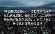 微信更改定位App，功能升级与用户体验优化探讨，微信定位App功能升级与用户体验优化探讨，定位功能的新变化与体验升级解析