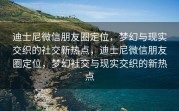 迪士尼微信朋友圈定位，梦幻与现实交织的社交新热点，迪士尼微信朋友圈定位，梦幻社交与现实交织的新热点