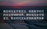 微信埃及金字塔定位，探索数字时代的文化营销新境界，微信埃及金字塔定位，数字时代文化营销新境界探索