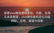 探索vivo微信虚拟定位,功能、应用与未来展望,vivo微信虚拟定位功能揭秘,应用、展望与探索