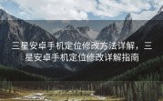 三星安卓手机定位修改方法详解，三星安卓手机定位修改详解指南