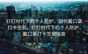 钉钉时代下的个人防护，如何戴口罩打卡签到，钉钉时代下的个人防护，戴口罩打卡签到指南