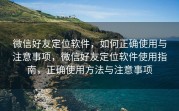 微信好友定位软件，如何正确使用与注意事项，微信好友定位软件使用指南，正确使用方法与注意事项