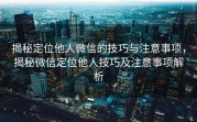 揭秘定位他人微信的技巧与注意事项,揭秘微信定位他人技巧及注意事项解析