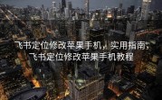 飞书定位修改苹果手机，实用指南，飞书定位修改苹果手机教程