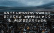 苹果手机实时修改定位，探索虚拟位置的无限可能，苹果手机实时定位探索，虚拟位置的无限可能探索